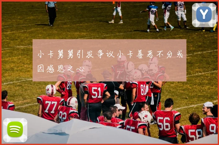 小卡舅舅引发争议小卡善恶不分或因感恩之心